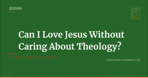 Can I Love Jesus Without Caring About Theology?