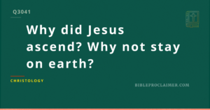 Why did Jesus ascend? Why not stay on earth?