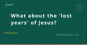 What about the ‘lost years’ of Jesus (12-30 years old)?
