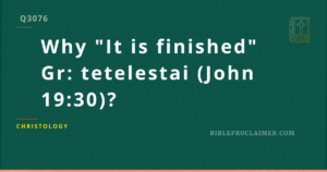 Why “It is finished” Gr: tetelestai (John 19:30)? (Updated. Original article at the end)